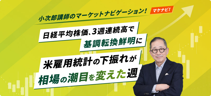 日経平均株価、3週連続高で基調転換鮮明に　米雇用統計の下振れが相場の潮目を変えた週