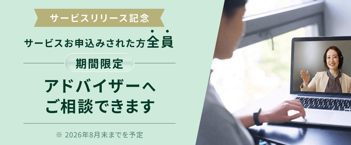 サービスリリース記念 サービスお申込みされた方全員 期間限定 アドバイザーへご相談できます ※2026年8月末までを予定